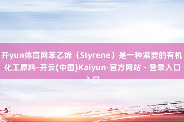 开yun体育网苯乙烯(Styrene)是一种紧要的有机化工原料-开云(中国)Kaiyun·官方网站 - 登录入口