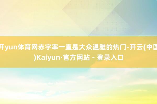 开yun体育网赤字率一直是大众温雅的热门-开云(中国)Kai